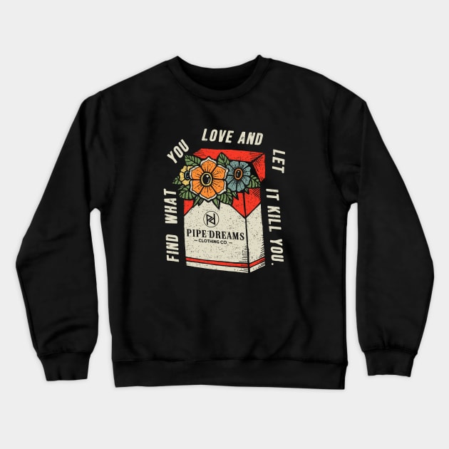 Find what you love. Crewneck Sweatshirt by Pipe Dreams Clothing Co.